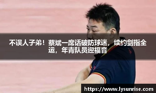 不误人子弟！蔡斌一席话破防球迷，续约剑指全运，年青队员迎福音