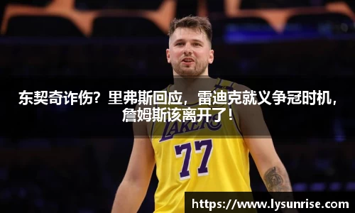 东契奇诈伤？里弗斯回应，雷迪克就义争冠时机，詹姆斯该离开了！