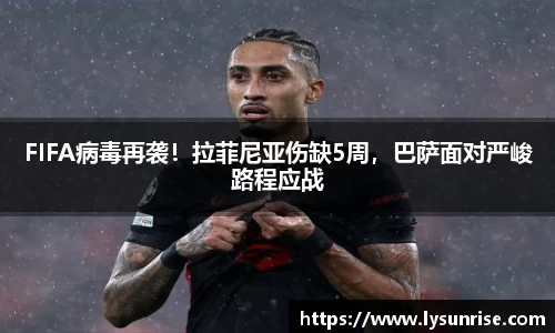 FIFA病毒再袭！拉菲尼亚伤缺5周，巴萨面对严峻路程应战