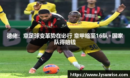 德佬：意足球变革势在必行 意甲缩至16队+国家队得赔钱